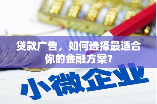 廉江贷款广告，如何选择最适合你的金融方案？