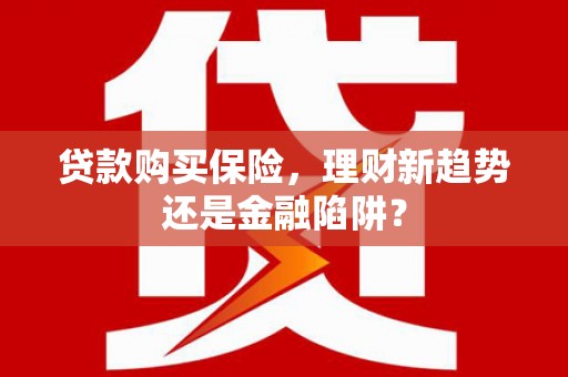 贵德贷款购买保险，理财新趋势还是金融陷阱？