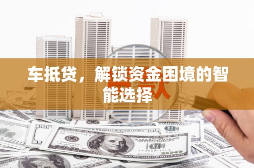 鹤岗车抵贷，解锁资金困境的智能选择