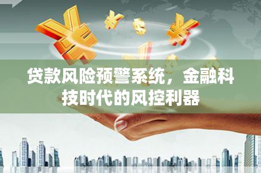 暖暖贷款风险预警系统，金融科技时代的风控利器