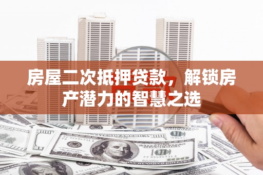 色达房屋二次抵押贷款，解锁房产潜力的智慧之选