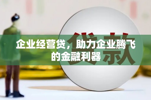 长洲企业经营贷，助力企业腾飞的金融利器