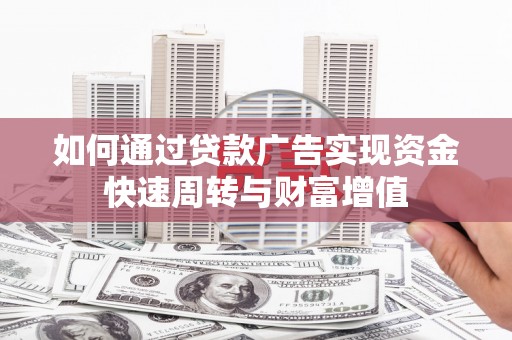锡林浩特如何通过贷款广告实现资金快速周转与财富增值