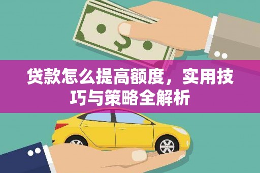 安县贷款怎么提高额度，实用技巧与策略全解析