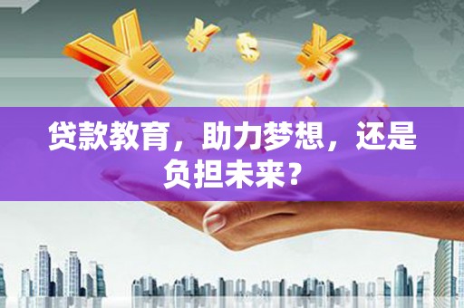 锡林浩特贷款教育，助力梦想，还是负担未来？
