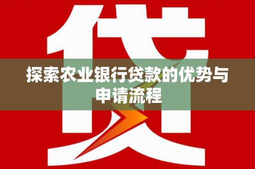 高阳探索农业银行贷款的优势与申请流程