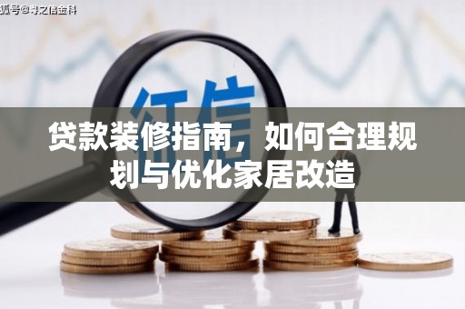 青河贷款装修指南，如何合理规划与优化家居改造