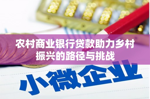 屏山农村商业银行贷款助力乡村振兴的路径与挑战