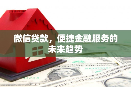 霍林郭勒微信贷款，便捷金融服务的未来趋势