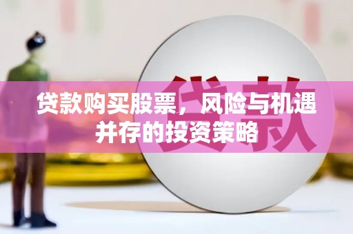 新建贷款购买股票，风险与机遇并存的投资策略