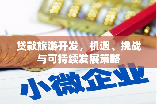 麻江贷款旅游开发，机遇、挑战与可持续发展策略