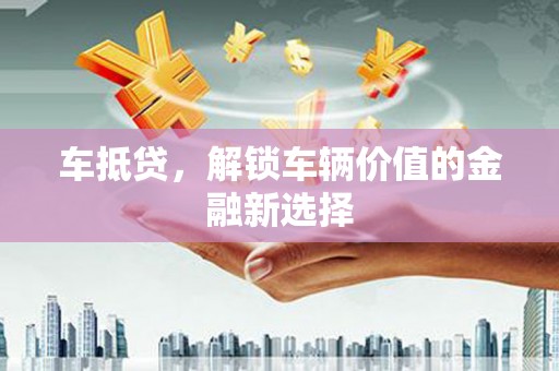 乌当车抵贷，解锁车辆价值的金融新选择