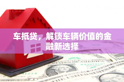 洋县车抵贷，解锁车辆价值的金融新选择