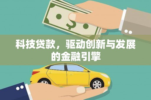巴音郭楞蒙古科技贷款，驱动创新与发展的金融引擎