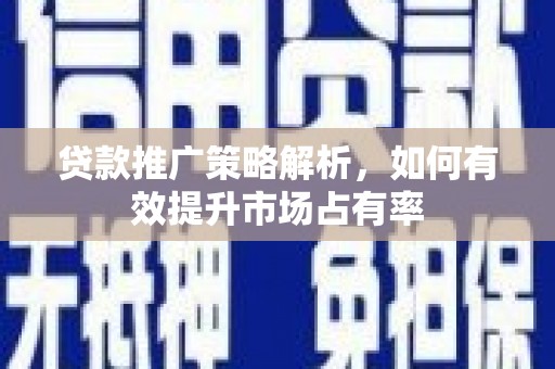 郴州贷款推广策略解析，如何有效提升市场占有率