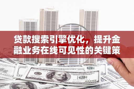 屏山贷款搜索引擎优化，提升金融业务在线可见性的关键策略