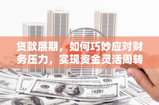 府谷贷款展期，如何巧妙应对财务压力，实现资金灵活周转