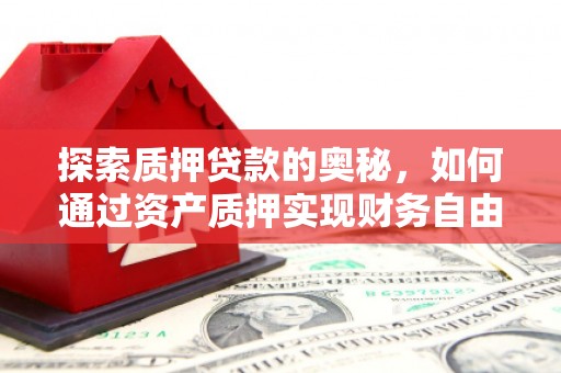 张掖探索质押贷款的奥秘，如何通过资产质押实现财务自由