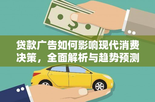 上街贷款广告如何影响现代消费决策，全面解析与趋势预测