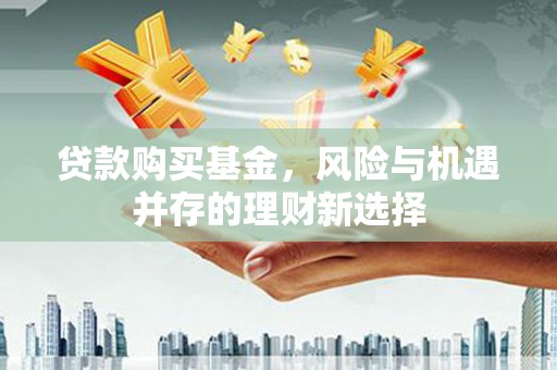 榆树贷款购买基金，风险与机遇并存的理财新选择