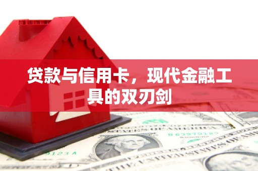 云梦贷款与信用卡，现代金融工具的双刃剑