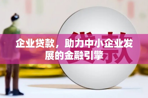 新晃企业贷款，助力中小企业发展的金融引擎