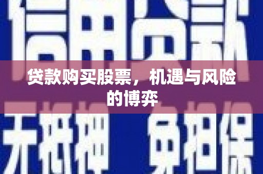 兴山贷款购买股票，机遇与风险的博弈