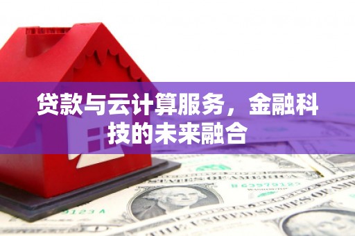 滦南贷款与云计算服务，金融科技的未来融合