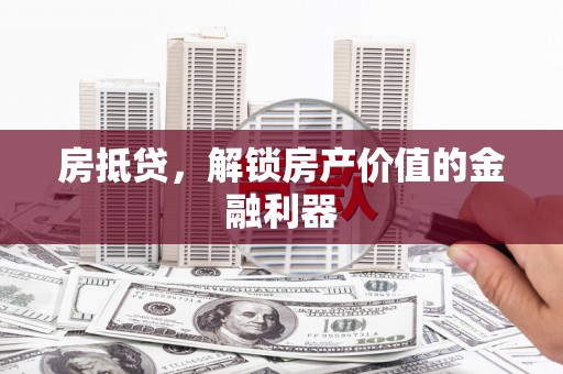 洪江房抵贷，解锁房产价值的金融利器