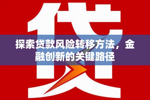 沁源探索贷款风险转移方法，金融创新的关键路径