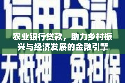 盂县农业银行贷款，助力乡村振兴与经济发展的金融引擎