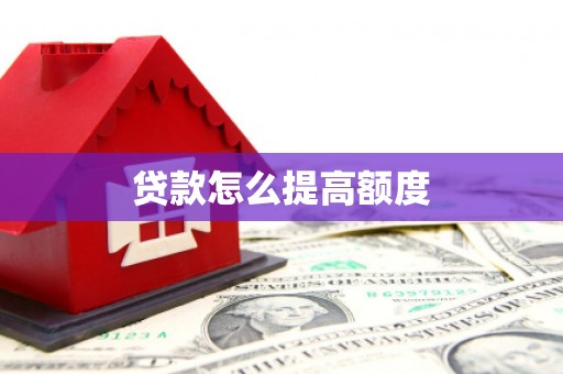 泸水贷款怎么提高额度