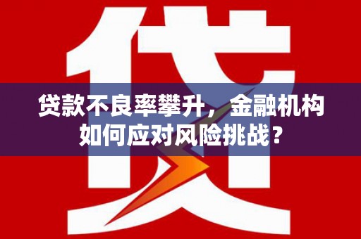 日喀则贷款不良率攀升，金融机构如何应对风险挑战？