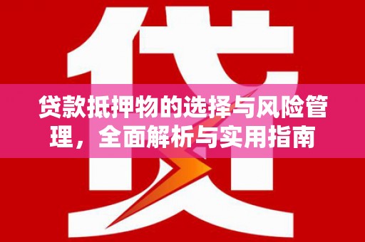 鱼台贷款抵押物的选择与风险管理，全面解析与实用指南