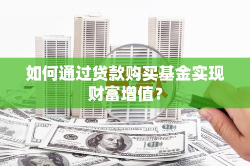 木兰如何通过贷款购买基金实现财富增值？