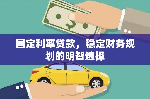 双台子固定利率贷款，稳定财务规划的明智选择