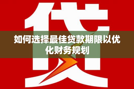 锦州如何选择最佳贷款期限以优化财务规划