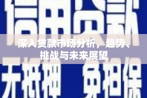 蓬溪深入贷款市场分析，趋势、挑战与未来展望