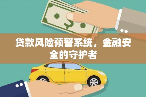 威宁贷款风险预警系统，金融安全的守护者