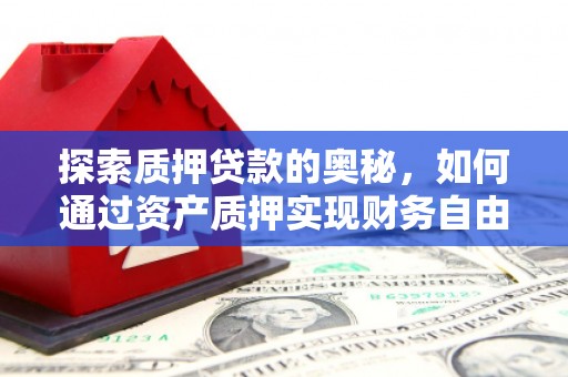 红岗探索质押贷款的奥秘，如何通过资产质押实现财务自由