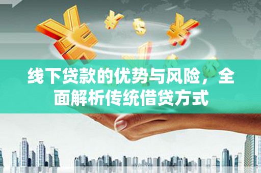 洪湖线下贷款的优势与风险，全面解析传统借贷方式