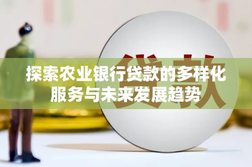 海陵探索农业银行贷款的多样化服务与未来发展趋势
