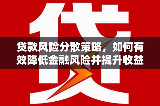 鹤庆贷款风险分散策略，如何有效降低金融风险并提升收益