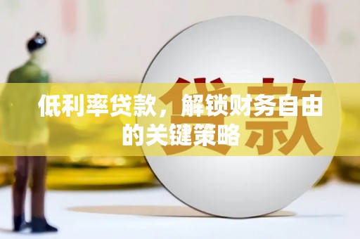 岳麓低利率贷款，解锁财务自由的关键策略