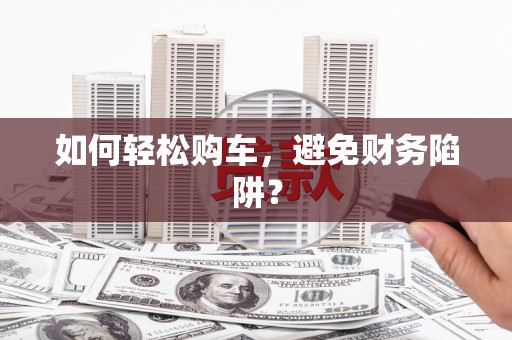 后里如何轻松购车，避免财务陷阱？