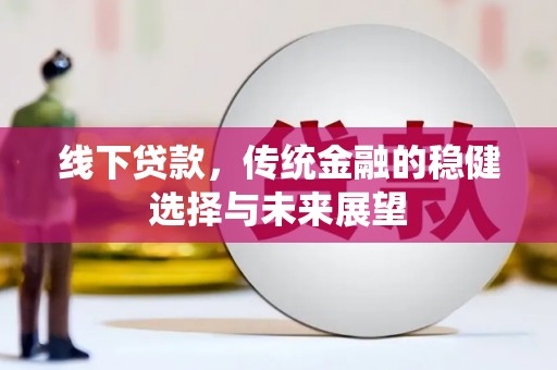 靖宇线下贷款，传统金融的稳健选择与未来展望