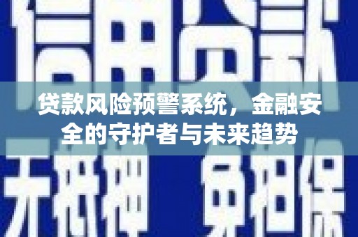 珲春贷款风险预警系统，金融安全的守护者与未来趋势