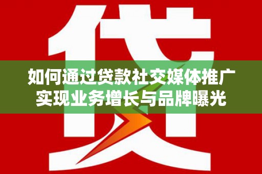 葫芦岛如何通过贷款社交媒体推广实现业务增长与品牌曝光