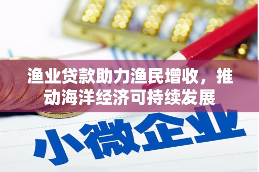 大庆渔业贷款助力渔民增收，推动海洋经济可持续发展