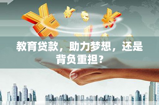 学甲教育贷款，助力梦想，还是背负重担？